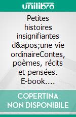 Petites histoires insignifiantes d&apos;une vie ordinaireContes, poèmes, récits et pensées. E-book. Formato EPUB