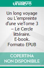Un long voyage ou  L’empreinte d’une vieTome 3 – Le Cercle littéraire. E-book. Formato EPUB ebook