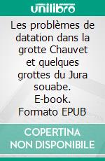 Les problèmes de datation dans la grotte Chauvet et quelques grottes du Jura souabe. E-book. Formato EPUB ebook