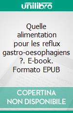 Quelle alimentation pour les reflux gastro-oesophagiens ?. E-book. Formato EPUB ebook