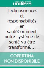 Technosciences et responsabilités en santéComment notre système de santé va être transformé. E-book. Formato EPUB ebook