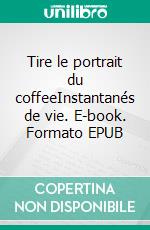 Tire le portrait du coffeeInstantanés de vie. E-book. Formato EPUB