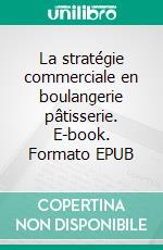 La stratégie commerciale en boulangerie pâtisserie. E-book. Formato EPUB ebook