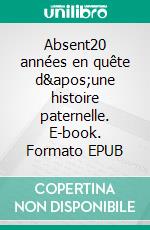 Absent20 années en quête d'une histoire paternelle. E-book. Formato EPUB ebook