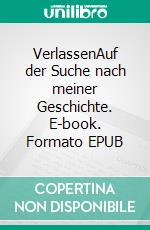 VerlassenAuf der Suche nach meiner Geschichte. E-book. Formato EPUB ebook