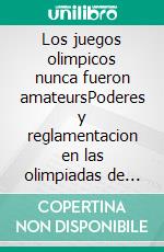 Los juegos olimpicos nunca fueron amateursPoderes y reglamentacion en las olimpiadas de 1894 a 1930. E-book. Formato EPUB ebook di Pierre Arrighi