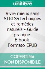 Vivre mieux sans STRESSTechniques et remèdes naturels - Guide pratique. E-book. Formato EPUB ebook di Marie-Christine Martens