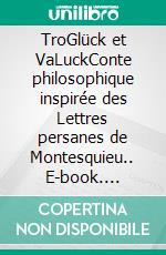 TroGlück et VaLuckConte philosophique inspirée des Lettres persanes de Montesquieu.. E-book. Formato EPUB ebook di Anne Chicard