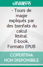 - Tours de magie expliqués par des bienfaits du calcul littéral. E-book. Formato EPUB ebook