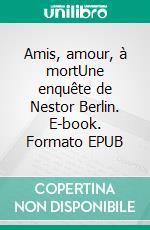 Amis, amour, à mortUne enquête de Nestor Berlin. E-book. Formato EPUB ebook