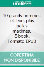 10 grands hommes et leurs plus belles maximes. E-book. Formato EPUB ebook