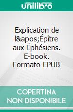 Explication de l'Épître aux Éphésiens. E-book. Formato EPUB ebook di Adolphe Monod