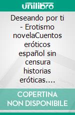 Deseando por ti - Erotismo novelaCuentos eróticos español sin censura historias eróticas. E-book. Formato EPUB