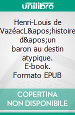 Henri-Louis de VazéacL&apos;histoire d&apos;un baron au destin atypique. E-book. Formato EPUB