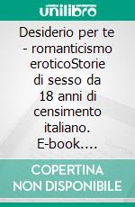 Desiderio per te - romanticismo eroticoStorie di sesso da 18 anni di censimento italiano. E-book. Formato EPUB