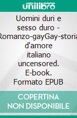 Uomini duri e sesso duro - Romanzo-gayGay-storia d'amore italiano uncensored. E-book. Formato EPUB ebook