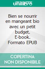 Bien se nourrir en mangeant bio avec un petit budget. E-book. Formato EPUB ebook di Gwendoline Clippet