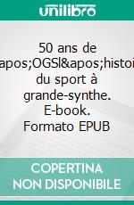 50 ans de l&apos;OGSl&apos;histoire du sport à grande-synthe. E-book. Formato EPUB ebook