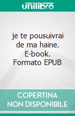 je te pousuivrai de ma haine. E-book. Formato EPUB ebook