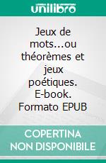 Jeux de mots...ou théorèmes et jeux poétiques. E-book. Formato EPUB ebook
