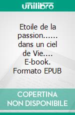 Etoile de la passion...... dans un ciel de Vie.... E-book. Formato EPUB ebook
