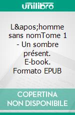 L'homme sans nomTome 1 - Un sombre présent. E-book. Formato EPUB ebook