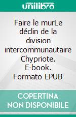 Faire le murLe déclin de la division intercommunautaire Chypriote. E-book. Formato EPUB ebook