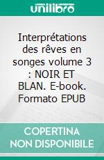 Interprétations des rêves en songes volume 3 : NOIR ET BLAN. E-book. Formato EPUB ebook