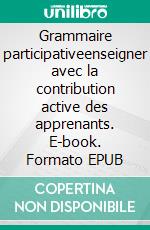 Grammaire participativeenseigner avec la contribution active des apprenants. E-book. Formato EPUB ebook