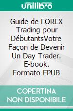 Guide de FOREX Trading pour DébutantsVotre Façon de Devenir Un  Day Trader. E-book. Formato EPUB ebook di Thomas Buffett