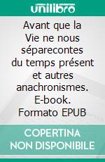 Avant que la Vie ne nous séparecontes du temps présent et autres anachronismes. E-book. Formato EPUB