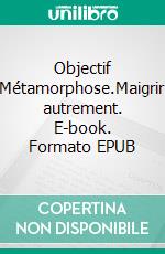 Objectif Métamorphose.Maigrir autrement. E-book. Formato EPUB ebook