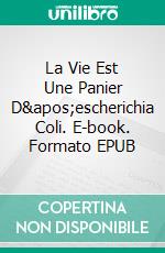 La Vie Est Une Panier D&apos;escherichia Coli. E-book. Formato EPUB ebook