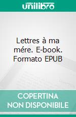 Lettres à ma mére. E-book. Formato EPUB ebook