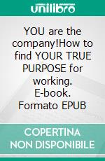 YOU are the company!How to find YOUR TRUE PURPOSE for working. E-book. Formato EPUB ebook