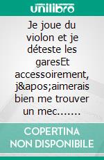 Je joue du violon et je déteste les garesEt accessoirement, j&apos;aimerais bien me trouver un mec.... E-book. Formato EPUB ebook