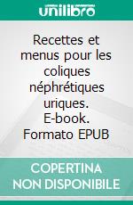 Recettes et menus pour les coliques néphrétiques uriques. E-book. Formato EPUB ebook di Cédric Menard