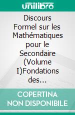 Discours Formel sur les Mathématiques pour le Secondaire (Volume I)Fondations des mathématiques et Géométrie du plan euclidien. E-book. Formato EPUB ebook di Christian Valéry Nguembou Tagne