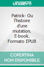 Patrick- Ou l'histoire d'une mutation. E-book. Formato EPUB