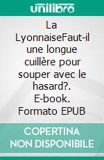 La LyonnaiseFaut-il une longue cuillère pour souper avec le hasard?. E-book. Formato EPUB ebook di Louis Saïs