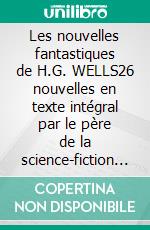 Les nouvelles fantastiques de H.G. WELLS26 nouvelles en texte intégral par le père de la science-fiction contemporaine. E-book. Formato EPUB ebook di Herbert George Wells