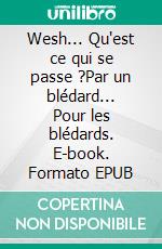 Wesh... Qu'est ce qui se passe ?Par un blédard... Pour les blédards. E-book. Formato EPUB ebook di Ali Bennekrouf