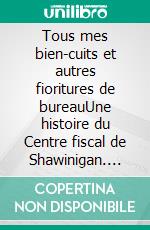 Tous mes bien-cuits et autres fioritures de bureauUne histoire du Centre fiscal de Shawinigan. E-book. Formato EPUB ebook di Luc A. Granger