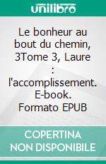 Le bonheur au bout du chemin, 3Tome 3, Laure : l'accomplissement. E-book. Formato EPUB ebook di Sylvie Tournay