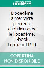 Lipoedème aimer vivre pleurerLe quotidien avec le lipoedème. E-book. Formato EPUB ebook