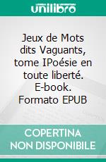 Jeux de Mots dits Vaguants, tome IPoésie en toute liberté. E-book. Formato EPUB ebook di Roi de Trèfle .