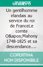 Un gentilhomme irlandais au service du roi de FranceLe comte O&apos;Mahony  1748-1825 et sa descendance. E-book. Formato EPUB ebook