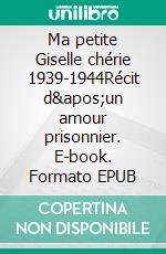 Ma petite Giselle chérie 1939-1944Récit d'un amour prisonnier. E-book. Formato EPUB ebook