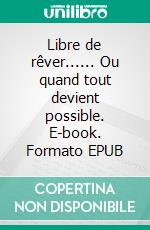 Libre de rêver...... Ou quand tout devient possible. E-book. Formato EPUB ebook di Virginie Daum