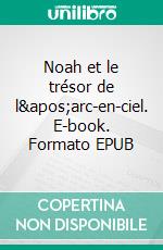 Noah et le trésor de l&apos;arc-en-ciel. E-book. Formato EPUB